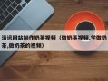 锡林郭勒盟清远网站制作奶茶视频（做奶茶视频,学做奶茶,做奶茶的视频）