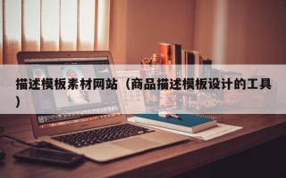 锡林郭勒盟描述模板素材网站（商品描述模板设计的工具）