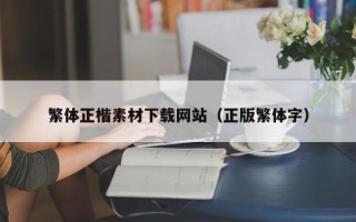 锡林郭勒盟繁体正楷素材下载网站（正版繁体字）