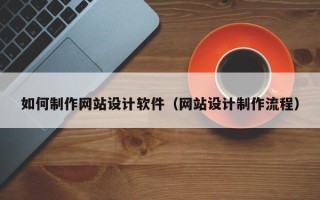 锡林郭勒盟如何制作网站设计软件（网站设计制作流程）