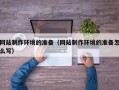 锡林郭勒盟网站制作环境的准备（网站制作环境的准备怎么写）
