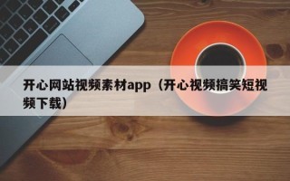 锡林郭勒盟开心网站视频素材app（开心视频搞笑短视频下载）