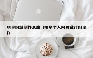 锡林郭勒盟明星网站制作思路（明星个人网页设计html）