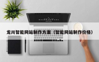 锡林郭勒盟龙川智能网站制作方案（智能网站制作价格）